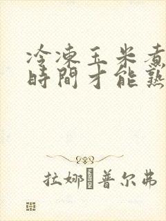 冷冻玉米煮多长时间才能熟