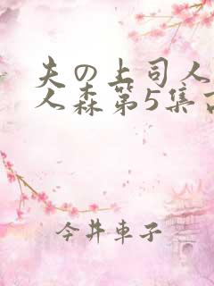 夫の上司人妻黑人森第5集高清