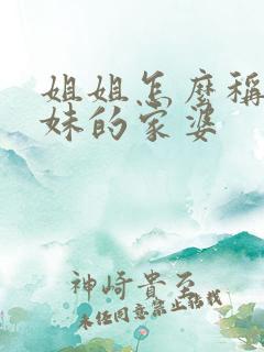 姐姐怎么称呼妹妹的家婆