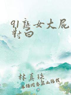 91熟女大屁股对白