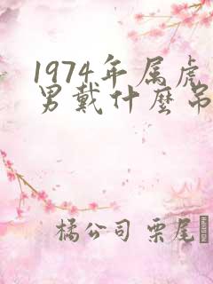 1974年属虎男戴什么吊坠招财