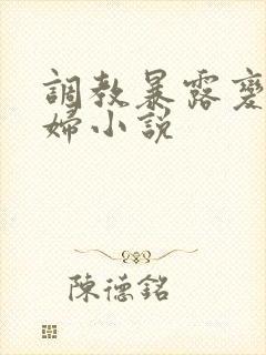 调教暴露变态艳妇小说
