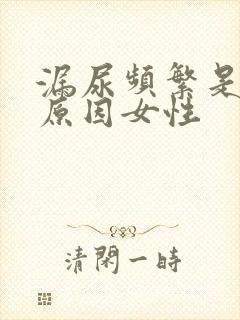 漏尿频繁是什么原因女性