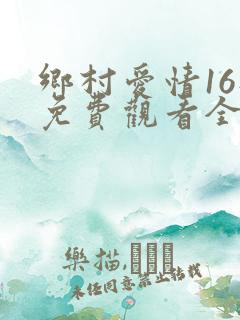 乡村爱情16部免费观看全集完整