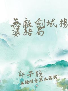 无敌剑域杨叶老婆结局