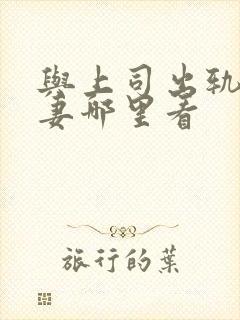 与上司出轨的人妻哪里看