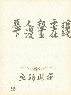 恶人想要抢救一下漫画在线全集免费 恶人想要抢救一下漫画在线全集免费