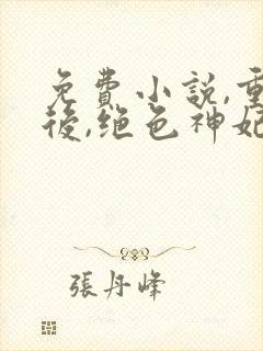 免费小说,重生后,绝色神妃杀穿三界
