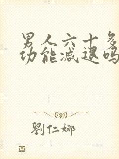 男人六十多岁性功能减退吗正常吗