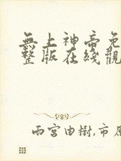 无上神帝免费完整版在线观看高清动漫