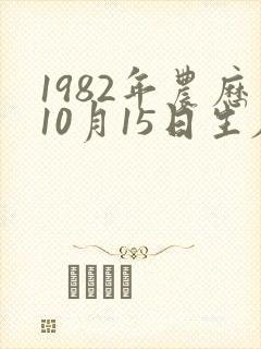 1982年农历10月15日生辰八字 1982年农历10月15日生辰八字