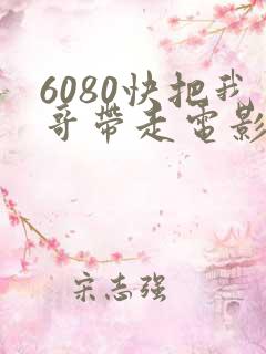 6080快把我哥带走电影
