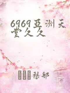 6969亚洲天堂久久 6969亚洲天堂久久
