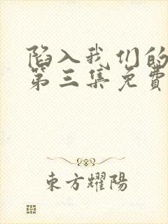 陷入我们的热恋第三集免费观看