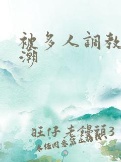 被多人调教到高潮