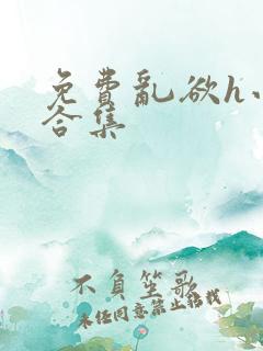 免费乱欲h小说合集