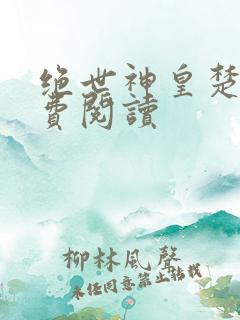 绝世神皇楚风免费阅读