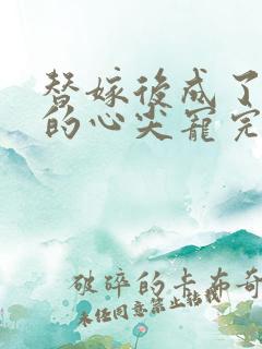 替嫁后成了总裁的心尖宠完本
