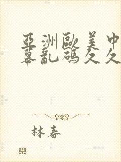 亚洲欧美中文字幕乱码久久