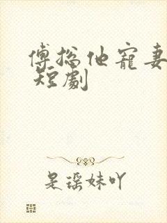 傅总他宠妻无度 短剧 傅总他宠妻无度 短剧