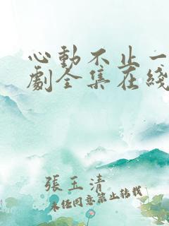 心动不止一刻短剧全集在线观看免费 心动不止一刻短剧全集在线观看免费