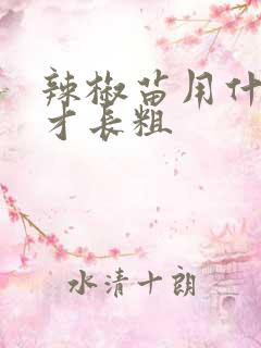 辣椒苗用什么肥才长粗 辣椒苗用什么肥才长粗