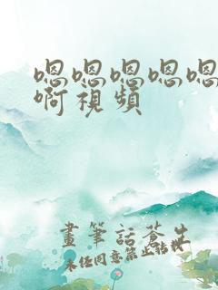 嗯嗯嗯嗯嗯啊啊啊视频