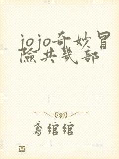 jojo奇妙冒险共几部 jojo奇妙冒险共几部