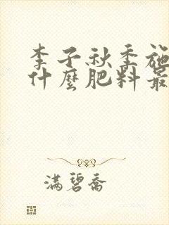 李子秋季施肥用什么肥料最好