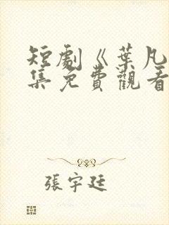 短剧《叶凡》全集免费观看