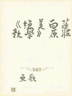 《绝美白莲在线教学》原版小说