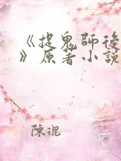 《捉鬼师后日谈》原著小说免费阅读 《捉鬼师后日谈》原著小说免费阅读