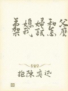 弟媳妇和父母吵架我该怎么办
