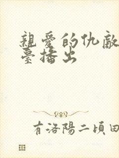 亲爱的仇敌哪个台播出