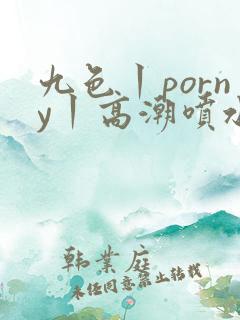 九色丨porny丨高潮喷水自拍