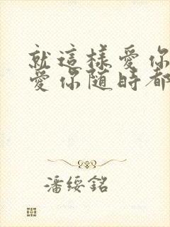 就这样爱你爱你爱你随时都要一起歌词
