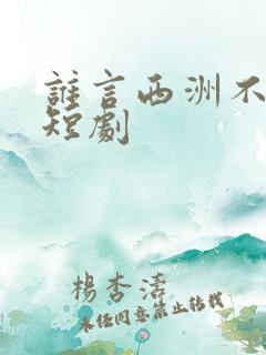 谁言西洲不知意短剧