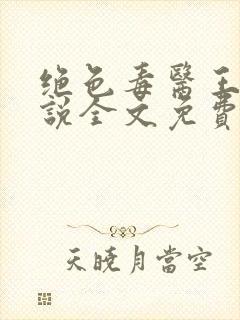 绝色毒医王妃小说全文免费阅读