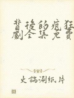 背后的疯狂电视剧全集免费观看