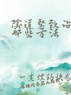 阴道紧致治疗有哪些方法