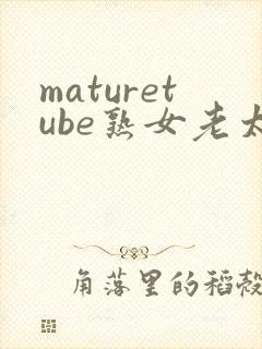 maturetube熟女老太婆