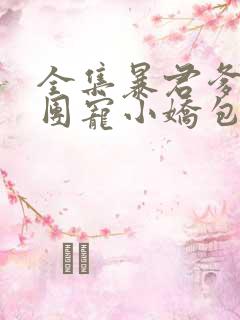 全集暴君爹爹的团宠小娇包