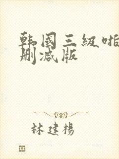 韩国三级啪啪无删减版