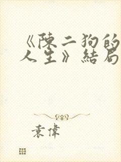 《陈二狗的妖孽人生》结局