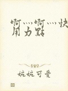 啊灬啊灬快灬深用力点