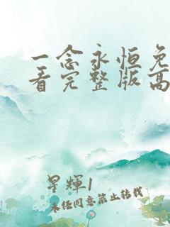 一念永恒免费观看完整版高清在线观 一念永恒免费观看完整版高清在线观