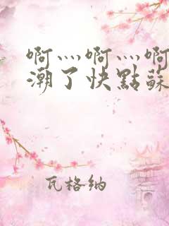 啊灬啊灬啊灬高潮了快点苏曼曼