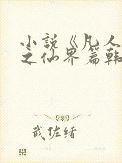 小说《凡人修仙之仙界篇韩立南宫婉》