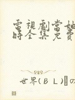 电视剧当她恋爱时全集免费观看