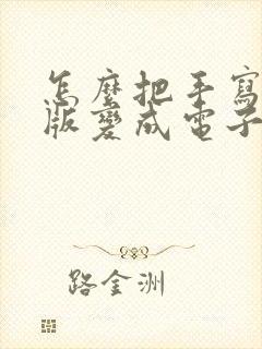 怎么把手写纸质版变成电子版